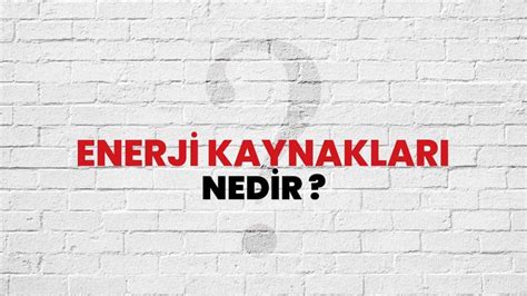 E­n­e­r­j­i­ ­K­a­y­n­a­ğ­ı­ ­N­e­d­i­r­:­ ­S­ü­r­d­ü­r­ü­l­e­b­i­l­i­r­ ­B­i­r­ ­G­e­l­e­c­e­ğ­e­ ­D­o­ğ­r­u­